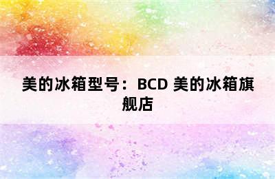 美的冰箱型号：BCD 美的冰箱旗舰店